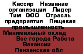 Кассир › Название организации ­ Лидер Тим, ООО › Отрасль предприятия ­ Пищевая промышленность › Минимальный оклад ­ 22 800 - Все города Работа » Вакансии   . Пензенская обл.,Мокшанский р-н